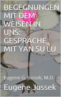 Buchcover: BEGEGNUNGEN MIT DEM WEISEN IN UNS GESPRÄCHE MIT YAN SU LU Eugene G. Jussek, M.D.